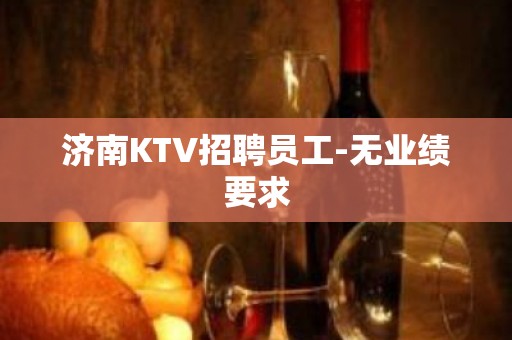 济南KTV招聘员工-无业绩要求