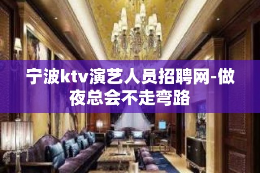 宁波ktv演艺人员招聘网-做夜总会不走弯路