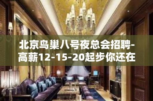 北京鸟巢八号夜总会招聘-高薪12-15-20起步你还在等什么