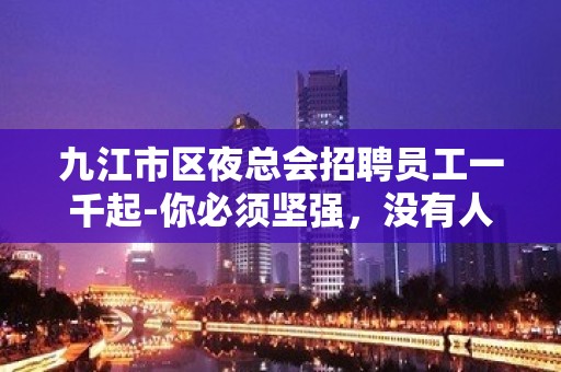 九江市区夜总会招聘员工一千起-你必须坚强，没有人知道