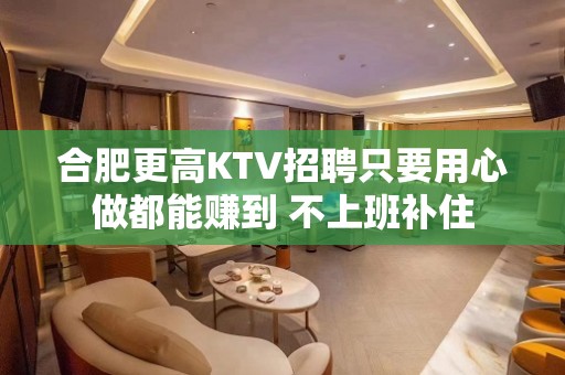 合肥更高KTV招聘只要用心做都能赚到 不上班补住