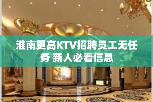 淮南更高KTV招聘员工无任务 新人必看信息