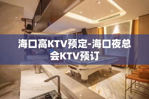 海口高KTV预定-海口夜总会KTV预订