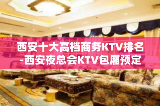 西安十大高档商务KTV排名-西安夜总会KTV包厢预定