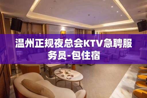 温州正规夜总会KTV急聘服务员-包住宿