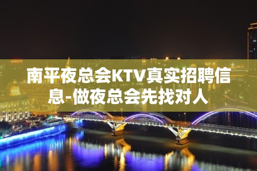 南平夜总会KTV真实招聘信息-做夜总会先找对人