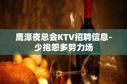 鹰潭夜总会KTV招聘信息-少抱怨多努力场