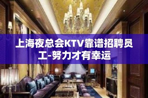 上海夜总会KTV靠谱招聘员工-努力才有幸运