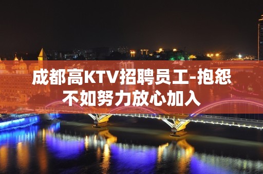 成都高KTV招聘员工-抱怨不如努力放心加入