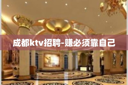 成都ktv招聘-赚必须靠自己