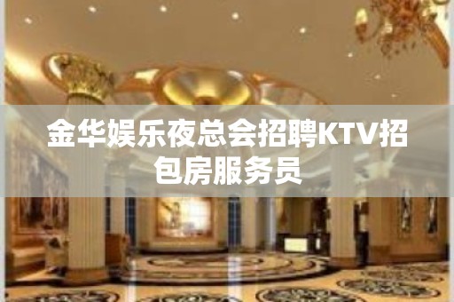 金华娱乐夜总会招聘KTV招包房服务员