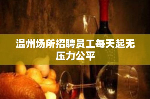 温州场所招聘员工每天起无压力公平