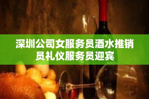 深圳公司女服务员酒水推销员礼仪服务员迎宾