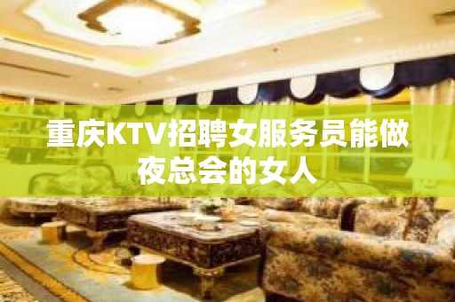 重庆KTV招聘女服务员能做夜总会的女人