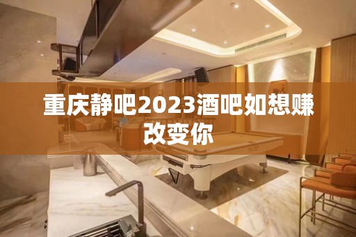 重庆静吧2023酒吧如想赚改变你