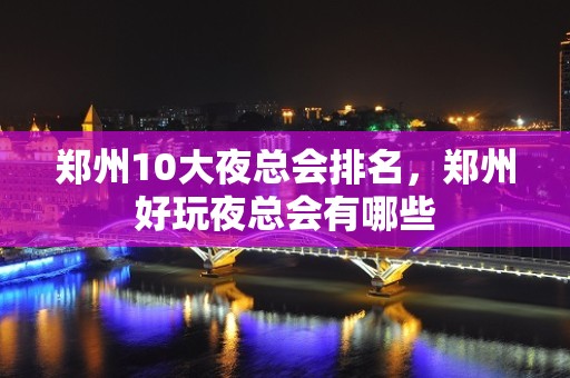 郑州10大夜总会排名，郑州好玩夜总会有哪些