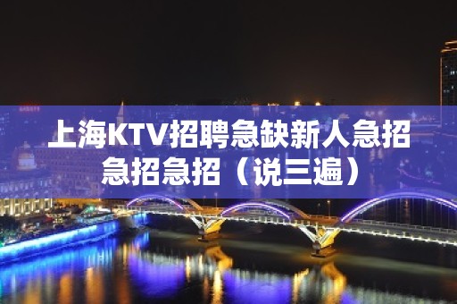 上海KTV招聘急缺新人急招急招急招（说三遍）