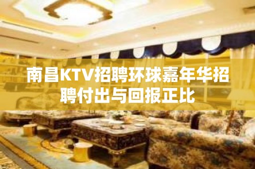 南昌KTV招聘环球嘉年华招聘付出与回报正比