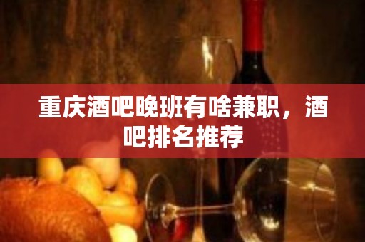 重庆酒吧晚班有啥兼职，酒吧排名推荐