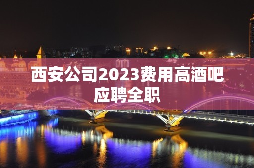 西安公司2023费用高酒吧应聘全职