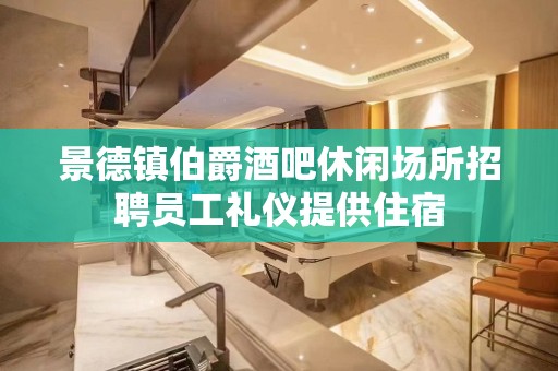 景德镇伯爵酒吧休闲场所招聘员工礼仪提供住宿