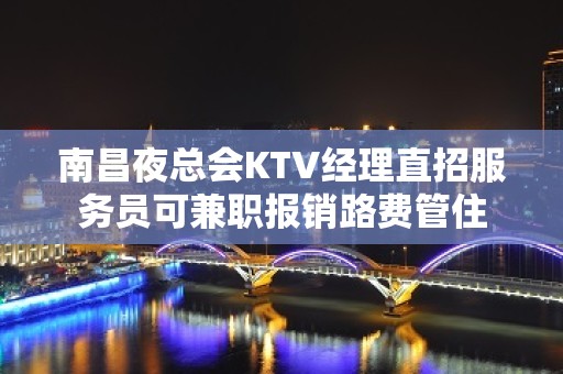 南昌夜总会KTV经理直招服务员可兼职报销路费管住