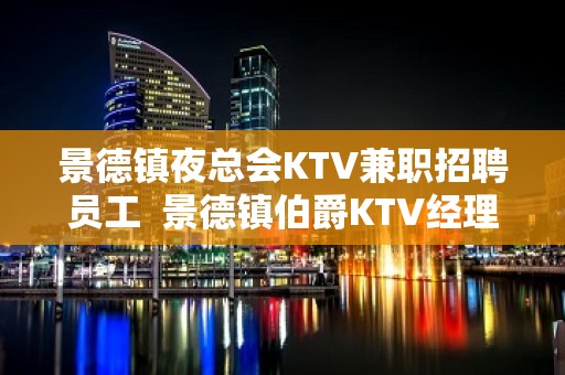 景德镇夜总会KTV兼职招聘员工  景德镇伯爵KTV经理招聘