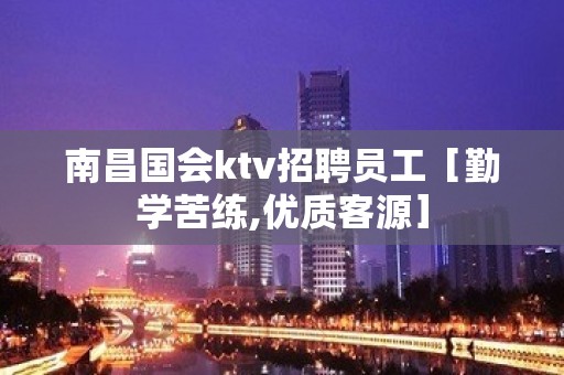 南昌国会ktv招聘员工［勤学苦练,优质客源］