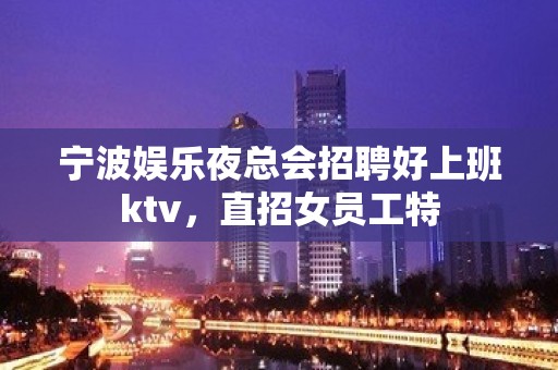 宁波娱乐夜总会招聘好上班ktv，直招女员工特