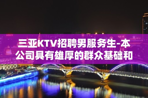 三亚KTV招聘男服务生-本公司具有雄厚的群众基础和好评