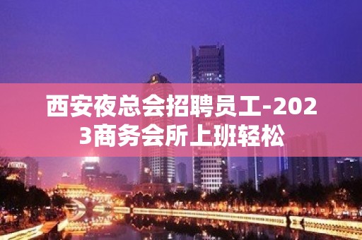 西安夜总会招聘员工-2023商务会所上班轻松