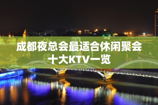 成都夜总会最适合休闲聚会十大KTV一览