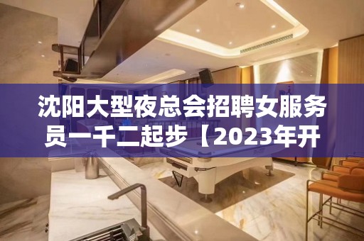 沈阳大型夜总会招聘女服务员一千二起步【2023年开启赚式】