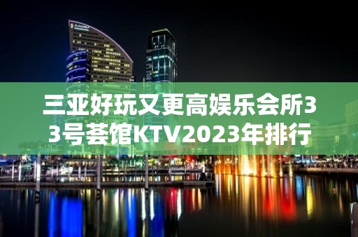 三亚好玩又更高娱乐会所33号荟馆KTV2023年排行