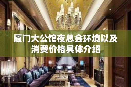 厦门大公馆夜总会环境以及消费价格具体介绍