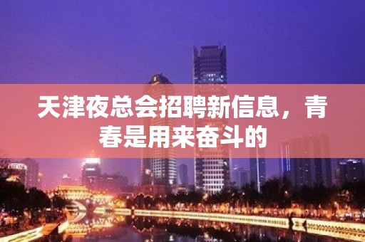 天津夜总会招聘新信息，青春是用来奋斗的