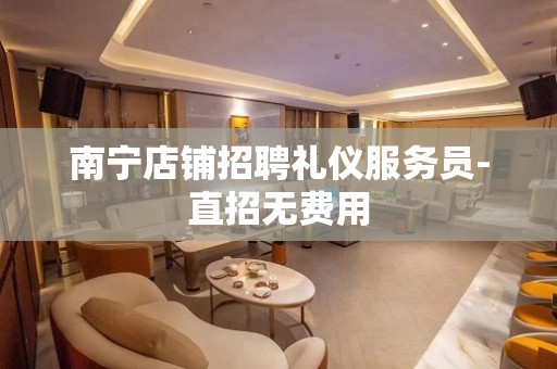 南宁店铺招聘礼仪服务员-直招无费用