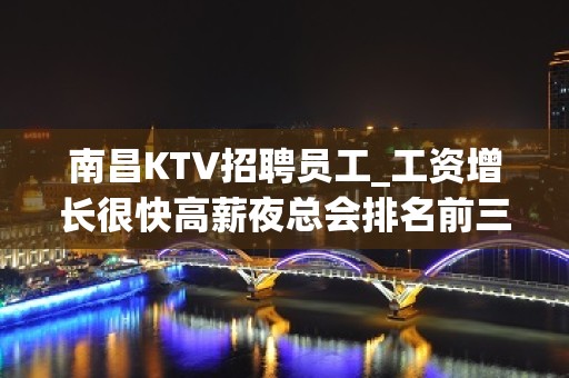 南昌KTV招聘员工_工资增长很快高薪夜总会排名前三