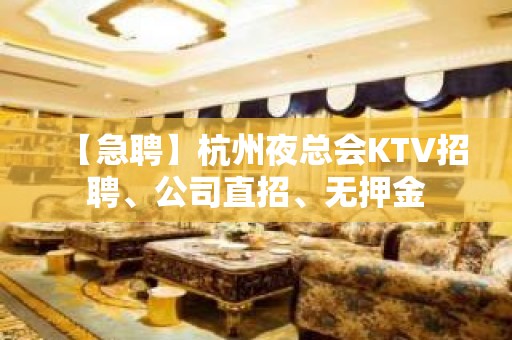 【急聘】杭州夜总会KTV招聘、公司直招、无押金