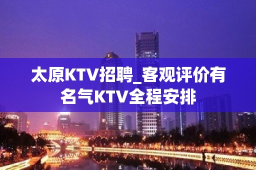 太原KTV招聘_客观评价有名气KTV全程安排