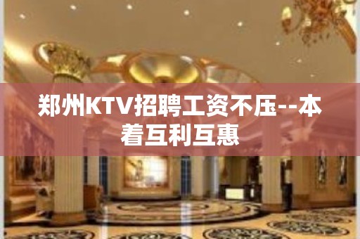 郑州KTV招聘工资不压--本着互利互惠