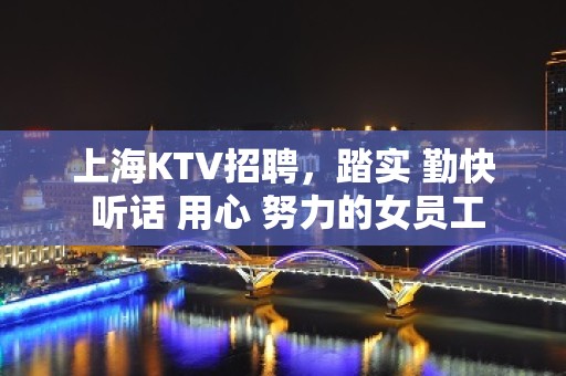 上海KTV招聘，踏实 勤快 听话 用心 努力的女员工