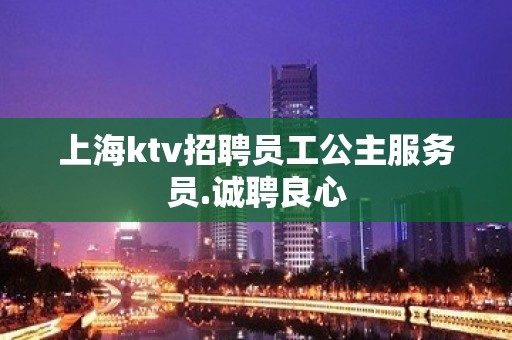 上海ktv招聘员工公主服务员.诚聘良心