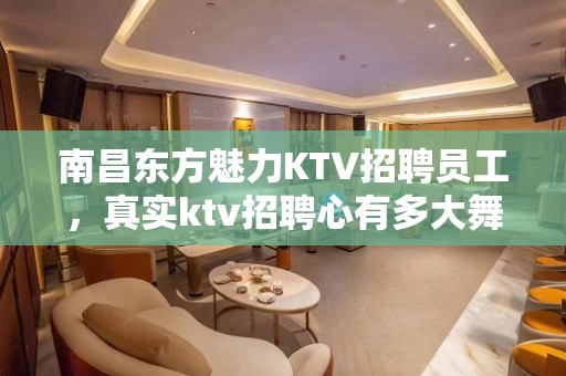 南昌东方魅力KTV招聘员工，真实ktv招聘心有多大舞台就有多大