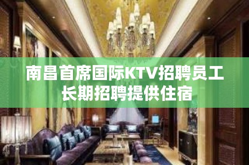 南昌首席国际KTV招聘员工 长期招聘提供住宿