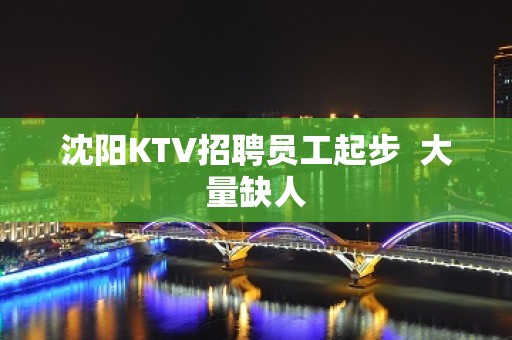 沈阳KTV招聘员工起步  大量缺人