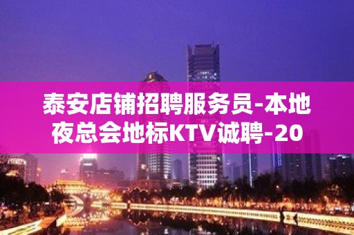 泰安店铺招聘服务员-本地夜总会地标KTV诚聘-20