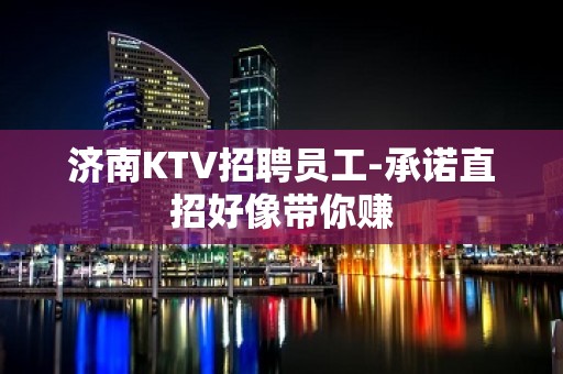 济南KTV招聘员工-承诺直招好像带你赚