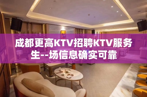 成都更高KTV招聘KTV服务生--场信息确实可靠