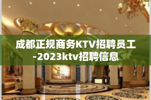 成都正规商务KTV招聘员工-2023ktv招聘信息